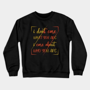 I Dont Care What You Are I Care About Who You Are Crewneck Sweatshirt